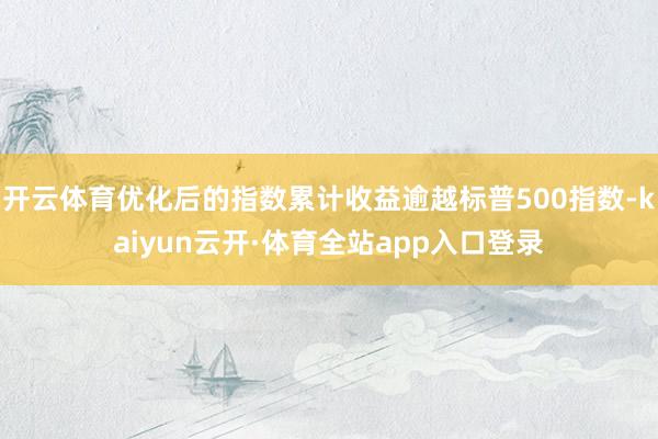 开云体育优化后的指数累计收益逾越标普500指数-kaiyun云开·体育全站app入口登录
