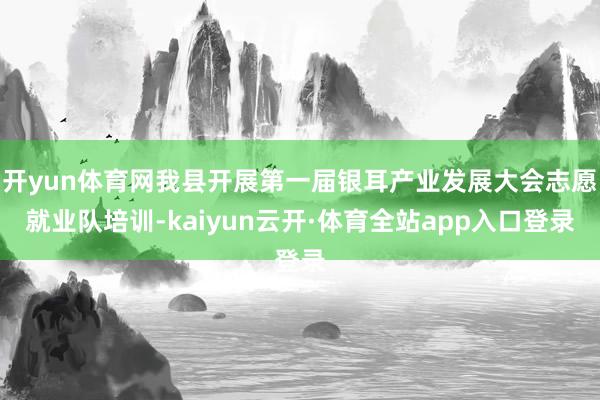 开yun体育网我县开展第一届银耳产业发展大会志愿就业队培训-kaiyun云开·体育全站app入口登录