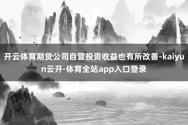 开云体育期货公司自营投资收益也有所改善-kaiyun云开·体育全站app入口登录