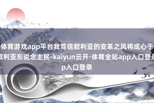 体育游戏app平台我笃信叙利亚的变革之风将成心于叙利亚东说念主民-kaiyun云开·体育全站app入口登录