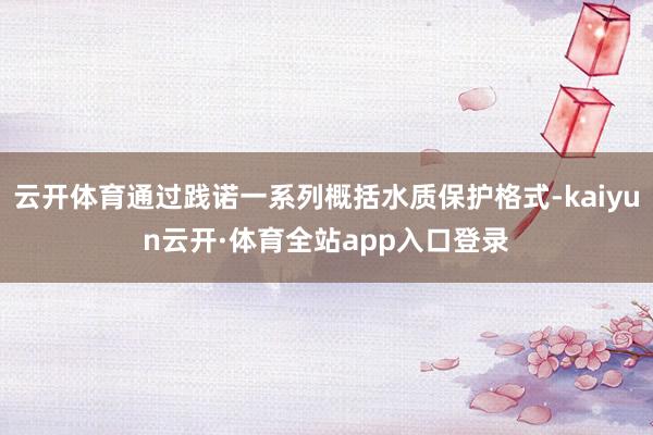 云开体育通过践诺一系列概括水质保护格式-kaiyun云开·体育全站app入口登录