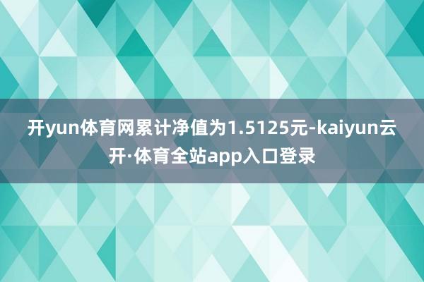 开yun体育网累计净值为1.5125元-kaiyun云开·体育全站app入口登录