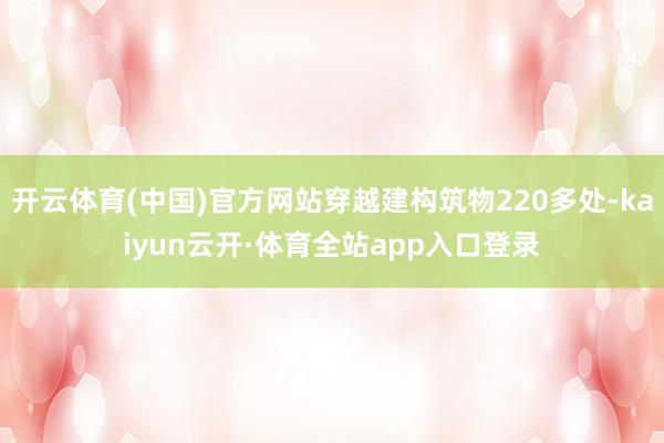 开云体育(中国)官方网站穿越建构筑物220多处-kaiyun云开·体育全站app入口登录