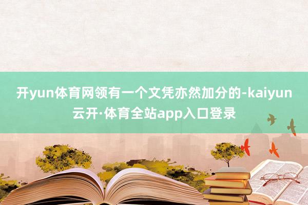开yun体育网领有一个文凭亦然加分的-kaiyun云开·体育全站app入口登录
