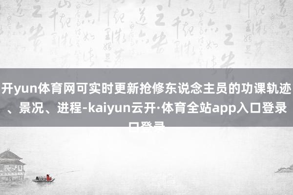 开yun体育网可实时更新抢修东说念主员的功课轨迹、景况、进程-kaiyun云开·体育全站app入口登录