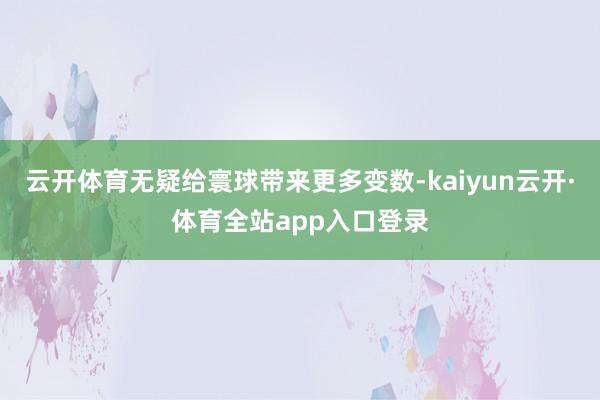 云开体育无疑给寰球带来更多变数-kaiyun云开·体育全站app入口登录