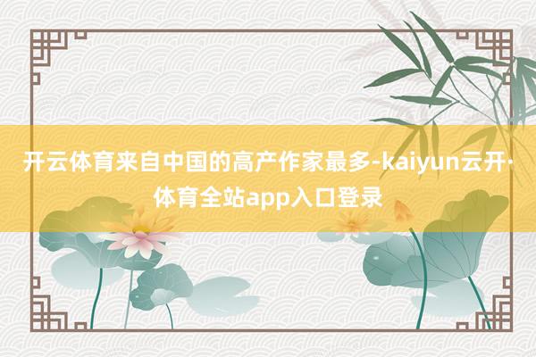 开云体育来自中国的高产作家最多-kaiyun云开·体育全站app入口登录