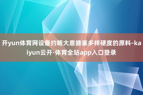 开yun体育网设备约略大意搪塞多样硬度的原料-kaiyun云开·体育全站app入口登录