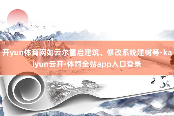 开yun体育网如云尔重启建筑、修改系统建树等-kaiyun云开·体育全站app入口登录