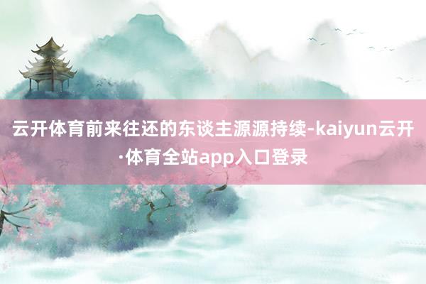 云开体育前来往还的东谈主源源持续-kaiyun云开·体育全站app入口登录