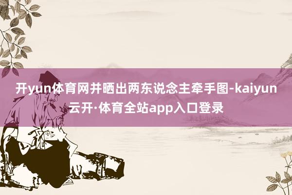 开yun体育网并晒出两东说念主牵手图-kaiyun云开·体育全站app入口登录