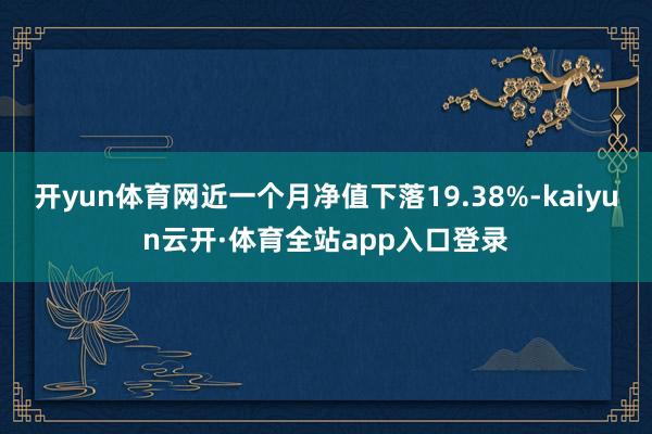 开yun体育网近一个月净值下落19.38%-kaiyun云开·体育全站app入口登录