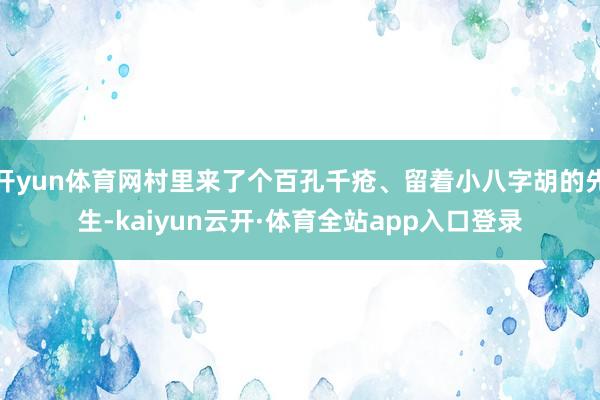 开yun体育网村里来了个百孔千疮、留着小八字胡的先生-kaiyun云开·体育全站app入口登录