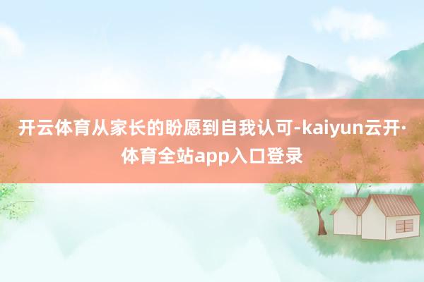 开云体育从家长的盼愿到自我认可-kaiyun云开·体育全站app入口登录