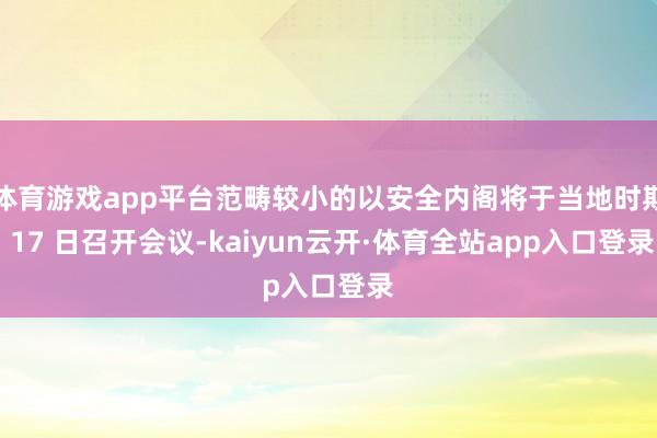 体育游戏app平台范畴较小的以安全内阁将于当地时期 17 日召开会议-kaiyun云开·体育全站app入口登录