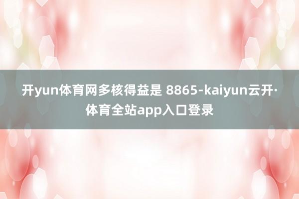 开yun体育网多核得益是 8865-kaiyun云开·体育全站app入口登录