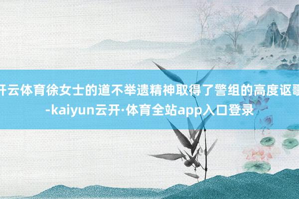 开云体育徐女士的道不举遗精神取得了警组的高度讴歌-kaiyun云开·体育全站app入口登录