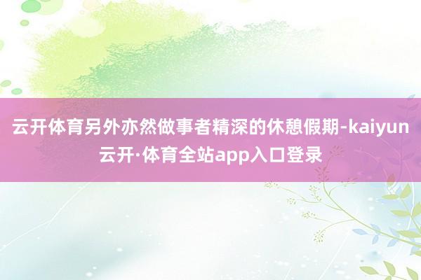 云开体育另外亦然做事者精深的休憩假期-kaiyun云开·体育全站app入口登录