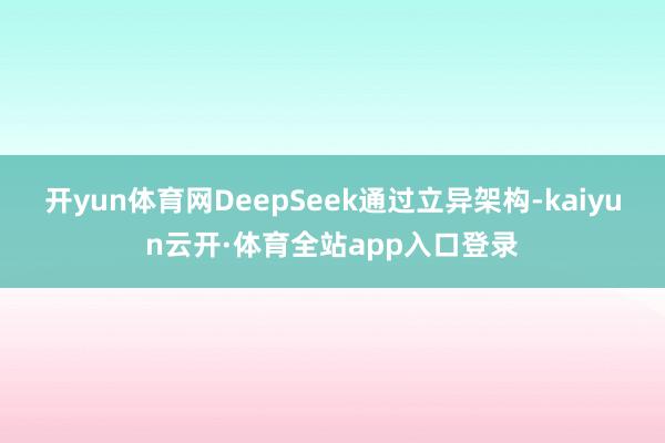 开yun体育网DeepSeek通过立异架构-kaiyun云开·体育全站app入口登录