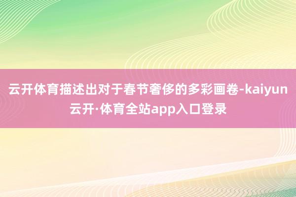 云开体育描述出对于春节奢侈的多彩画卷-kaiyun云开·体育全站app入口登录