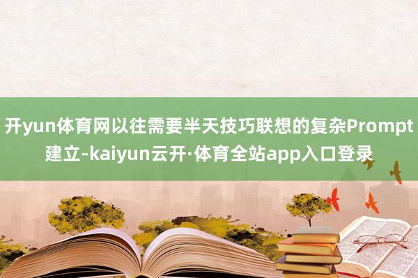 开yun体育网以往需要半天技巧联想的复杂Prompt建立-kaiyun云开·体育全站app入口登录