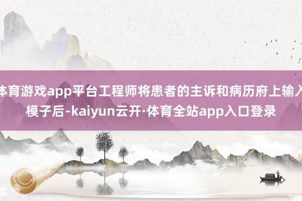 体育游戏app平台工程师将患者的主诉和病历府上输入模子后-kaiyun云开·体育全站app入口登录