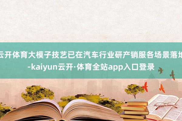 云开体育大模子技艺已在汽车行业研产销服各场景落地-kaiyun云开·体育全站app入口登录