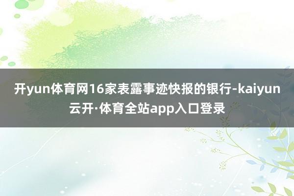 开yun体育网16家表露事迹快报的银行-kaiyun云开·体育全站app入口登录