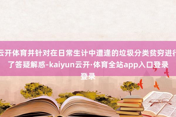 云开体育并针对在日常生计中遭逢的垃圾分类贫穷进行了答疑解惑-kaiyun云开·体育全站app入口登录