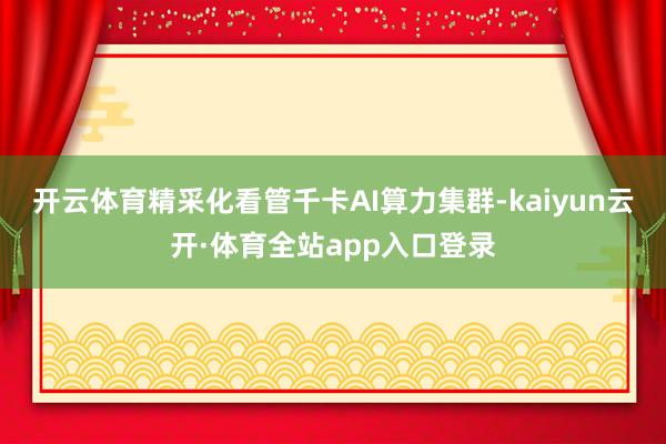 开云体育精采化看管千卡AI算力集群-kaiyun云开·体育全站app入口登录