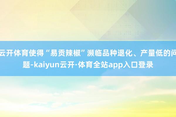 云开体育使得“易贡辣椒”濒临品种退化、产量低的问题-kaiyun云开·体育全站app入口登录