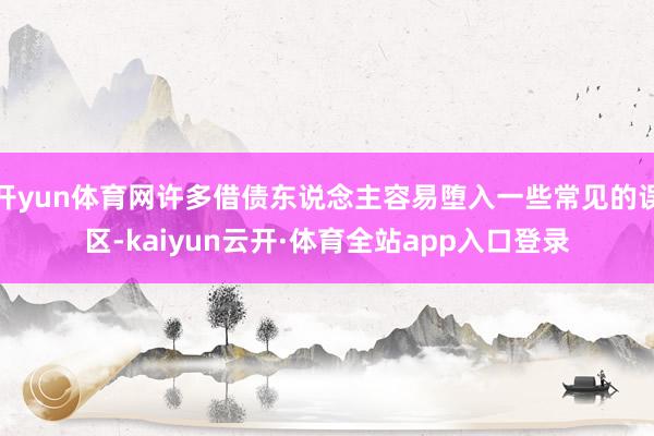 开yun体育网许多借债东说念主容易堕入一些常见的误区-kaiyun云开·体育全站app入口登录