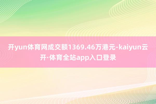 开yun体育网成交额1369.46万港元-kaiyun云开·体育全站app入口登录