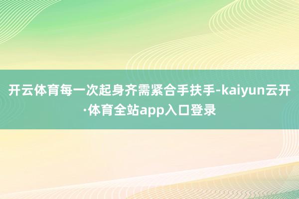 开云体育每一次起身齐需紧合手扶手-kaiyun云开·体育全站app入口登录