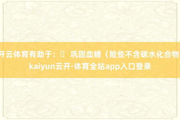 开云体育有助于：✔ 巩固血糖（险些不含碳水化合物-kaiyun云开·体育全站app入口登录