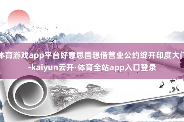 体育游戏app平台好意思国想借营业公约绽开印度大门-kaiyun云开·体育全站app入口登录