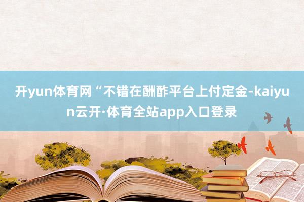 开yun体育网“不错在酬酢平台上付定金-kaiyun云开·体育全站app入口登录