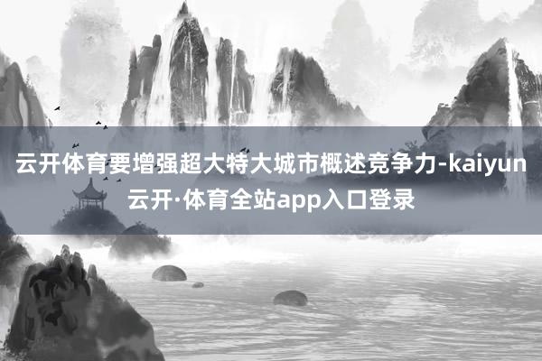 云开体育要增强超大特大城市概述竞争力-kaiyun云开·体育全站app入口登录