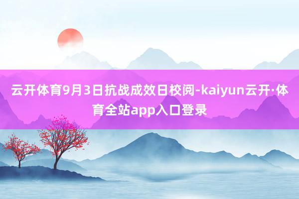 云开体育9月3日抗战成效日校阅-kaiyun云开·体育全站app入口登录