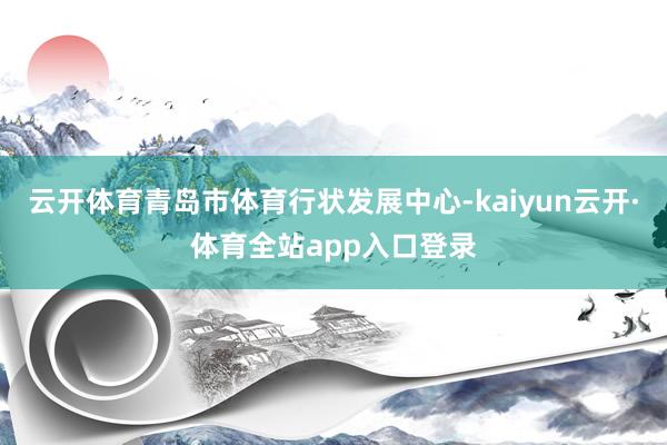 云开体育青岛市体育行状发展中心-kaiyun云开·体育全站app入口登录
