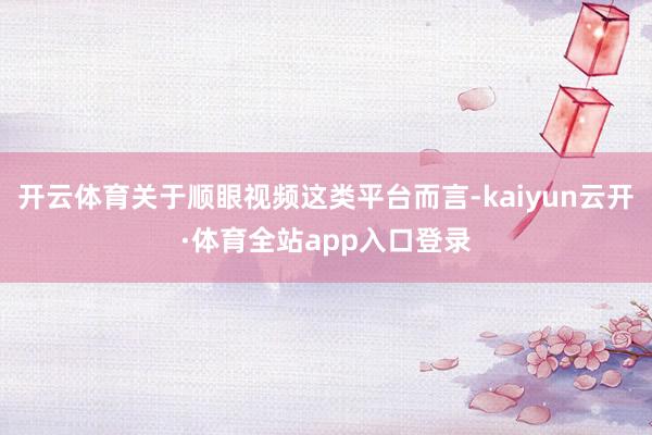 开云体育关于顺眼视频这类平台而言-kaiyun云开·体育全站app入口登录