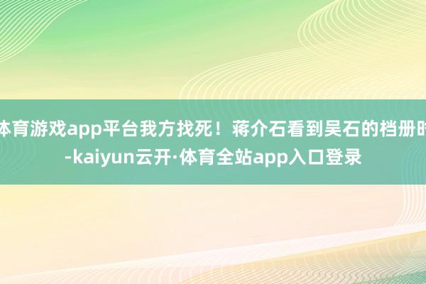 体育游戏app平台我方找死!蒋介石看到吴石的档册时-kaiyun云开·体育全站app入口登录