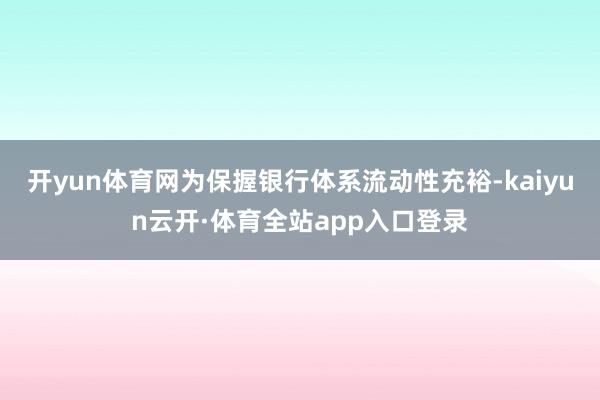 开yun体育网为保握银行体系流动性充裕-kaiyun云开·体育全站app入口登录