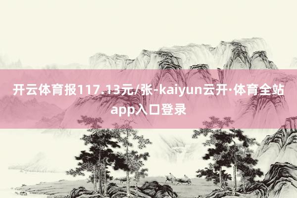 开云体育报117.13元/张-kaiyun云开·体育全站app入口登录