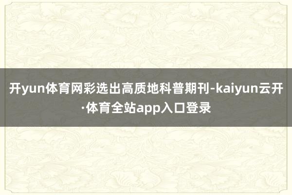 开yun体育网彩选出高质地科普期刊-kaiyun云开·体育全站app入口登录