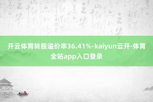 开云体育转股溢价率36.41%-kaiyun云开·体育全站app入口登录