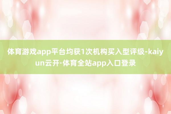 体育游戏app平台均获1次机构买入型评级-kaiyun云开·体育全站app入口登录
