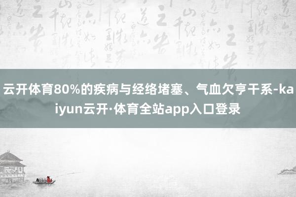 云开体育80%的疾病与经络堵塞、气血欠亨干系-kaiyun云开·体育全站app入口登录