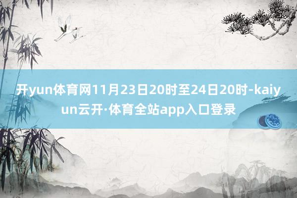 开yun体育网11月23日20时至24日20时-kaiyun云开·体育全站app入口登录
