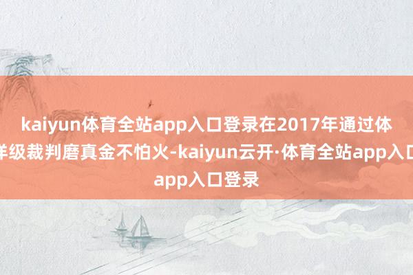 kaiyun体育全站app入口登录在2017年通过体操外洋级裁判磨真金不怕火-kaiyun云开·体育全站app入口登录